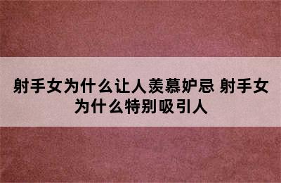 射手女为什么让人羡慕妒忌 射手女为什么特别吸引人